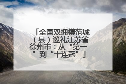 全国双拥模范城（县）巡礼江苏省徐州市：从“第一”到“十连冠”