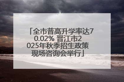全市普高升学率达70.02% 晋江市2025年秋季招生政策现场咨询会举行