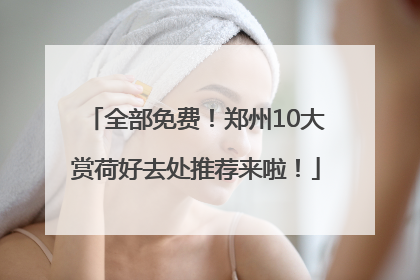 全部免费！郑州10大赏荷好去处推荐来啦！