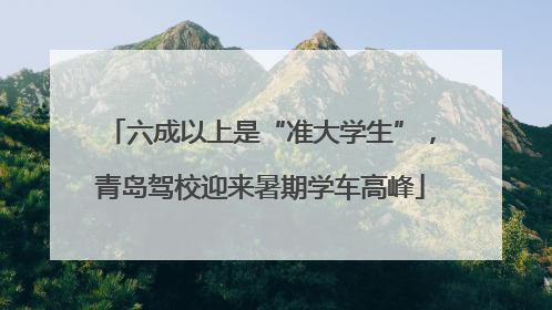 六成以上是“准大学生”，青岛驾校迎来暑期学车高峰