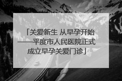 关爱新生 从早孕开始——平度市人民医院正式成立早孕关爱门诊