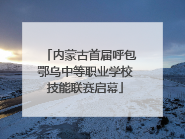 内蒙古首届呼包鄂乌中等职业学校技能联赛启幕