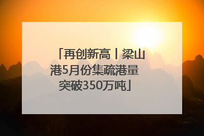 再创新高丨梁山港5月份集疏港量突破350万吨