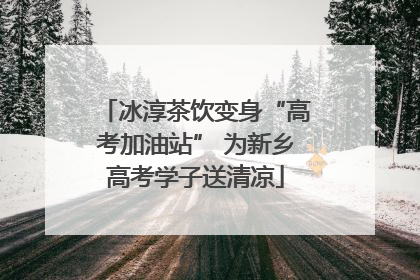 冰淳茶饮变身“高考加油站” 为新乡高考学子送清凉