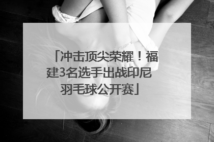 冲击顶尖荣耀！福建3名选手出战印尼羽毛球公开赛