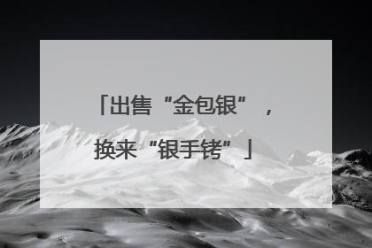 出售“金包银”，换来“银手铐”