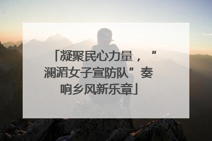 凝聚民心力量，“澜湄女子宣防队”奏响乡风新乐章