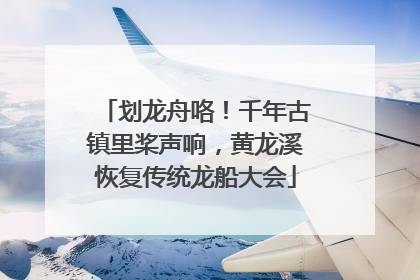 划龙舟咯！千年古镇里桨声响，黄龙溪恢复传统龙船大会