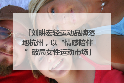 刘畊宏轻运动品牌落地杭州，以“情感陪伴”破局女性运动市场