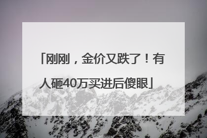 刚刚，金价又跌了！有人砸40万买进后傻眼