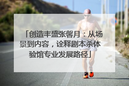 创造丰盛张馨月：从场景到内容，诠释剧本杀体验馆专业发展路径
