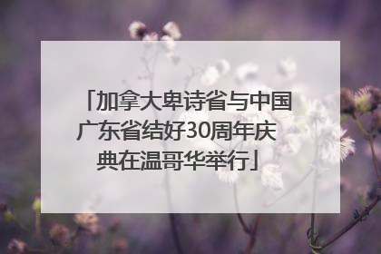 加拿大卑诗省与中国广东省结好30周年庆典在温哥华举行