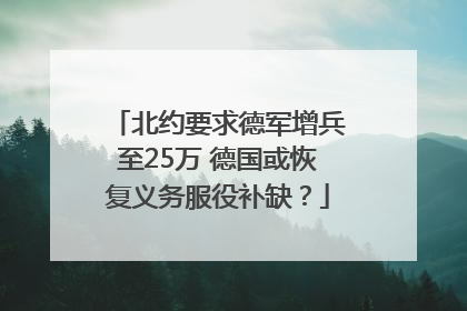 北约要求德军增兵至25万 德国或恢复义务服役补缺？