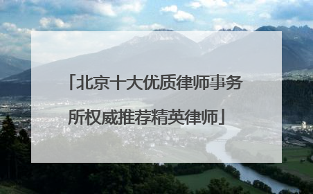 北京十大优质律师事务所权威推荐精英律师