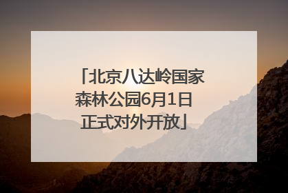 北京八达岭国家森林公园6月1日正式对外开放