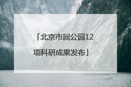 北京市属公园12项科研成果发布