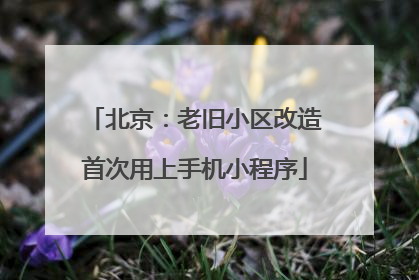 北京：老旧小区改造首次用上手机小程序