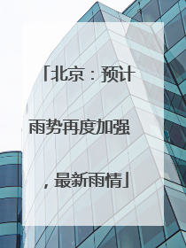 北京：预计雨势再度加强，最新雨情