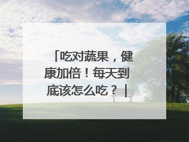 吃对蔬果，健康加倍！每天到底该怎么吃？｜吃出健康来
