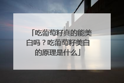 吃葡萄籽真的能美白吗？吃葡萄籽美白的原理是什么