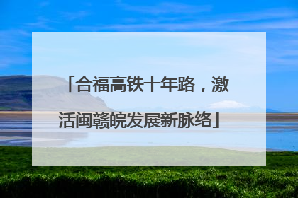 合福高铁十年路，激活闽赣皖发展新脉络