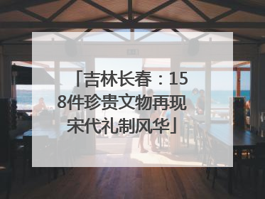 吉林长春：158件珍贵文物再现宋代礼制风华