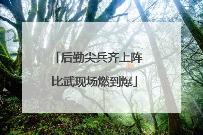 后勤尖兵齐上阵 比武现场燃到爆