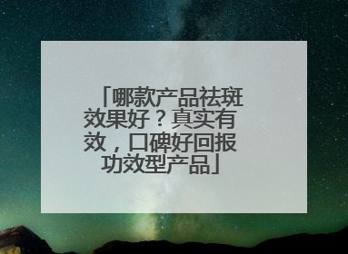 哪款产品祛斑效果好？真实有效，口碑好回报功效型产品