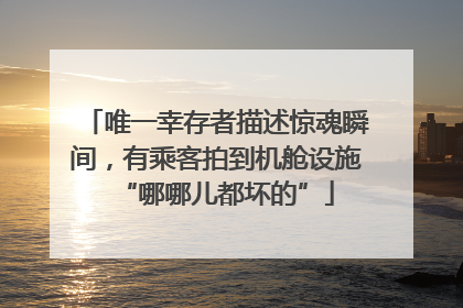 唯一幸存者描述惊魂瞬间，有乘客拍到机舱设施“哪哪儿都坏的”
