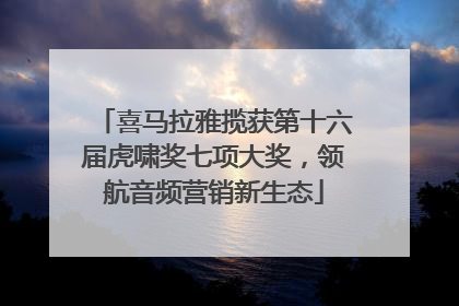 喜马拉雅揽获第十六届虎啸奖七项大奖，领航音频营销新生态