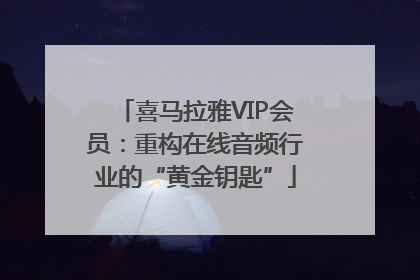 喜马拉雅VIP会员：重构在线音频行业的“黄金钥匙”