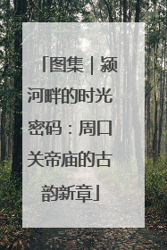 图集｜颍河畔的时光密码：周口关帝庙的古韵新章