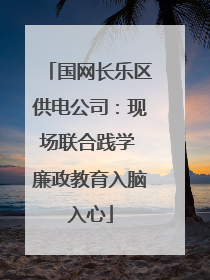 国网长乐区供电公司：现场联合践学 廉政教育入脑入心