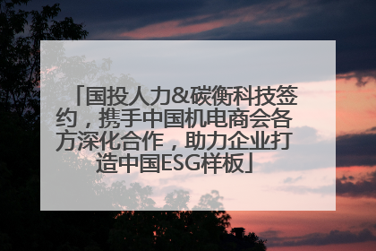 国投人力&碳衡科技签约，携手中国机电商会各方深化合作，助力企业打造中国ESG样板