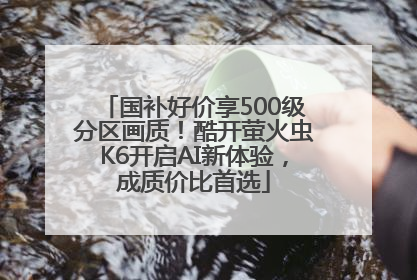 国补好价享500级分区画质！酷开萤火虫K6开启AI新体验，成质价比首选