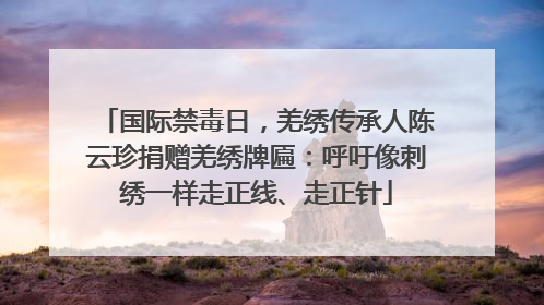 国际禁毒日，羌绣传承人陈云珍捐赠羌绣牌匾：呼吁像刺绣一样走正线、走正针
