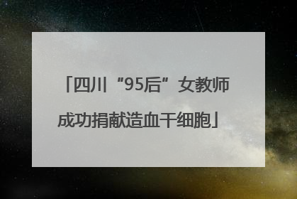 四川“95后”女教师成功捐献造血干细胞
