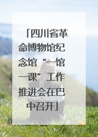 四川省革命博物馆纪念馆“一馆一课”工作推进会在巴中召开