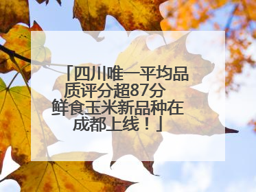 四川唯一平均品质评分超87分 鲜食玉米新品种在成都上线！