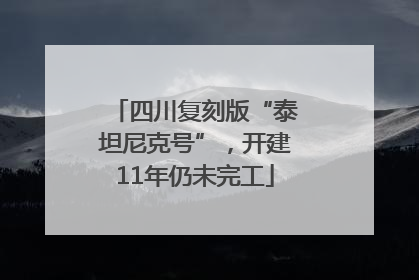 四川复刻版“泰坦尼克号”，开建11年仍未完工