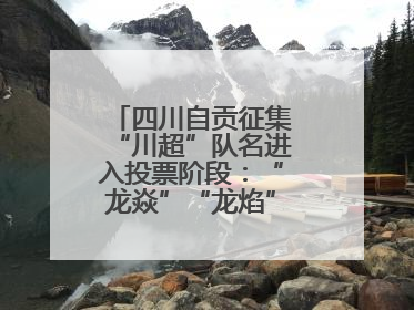 四川自贡征集“川超”队名进入投票阶段：“龙焱”“龙焰”暂居一二名