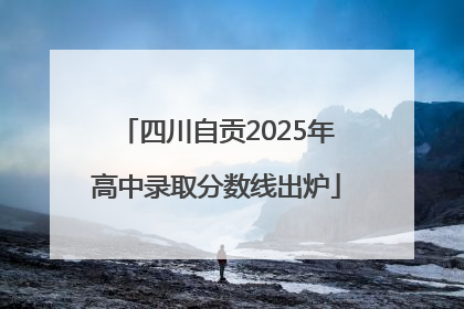 四川自贡2025年高中录取分数线出炉
