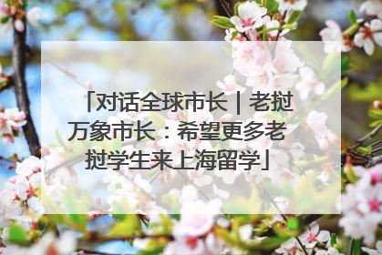 对话全球市长｜老挝万象市长：希望更多老挝学生来上海留学