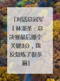 对话总冠军丨林秉圣：总决赛最后那个关键3分，我反复练了很多遍