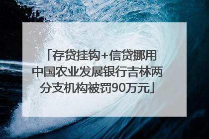 存贷挂钩+信贷挪用 中国农业发展银行吉林两分支机构被罚90万元
