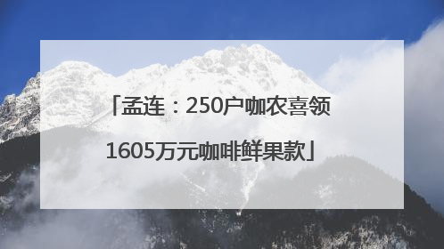 孟连：250户咖农喜领1605万元咖啡鲜果款