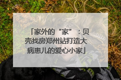 家外的“家”：贝壳找房郑州站打造大病患儿的爱心小家