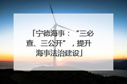 宁德海事：“三必查、三公开”，提升海事法治建设