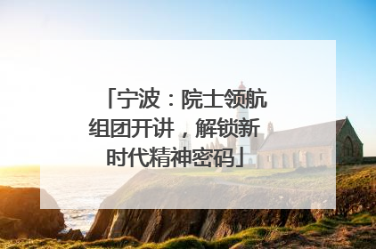 宁波：院士领航组团开讲，解锁新时代精神密码