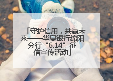 守护信用，共赢未来——华夏银行绵阳分行“6.14”征信宣传活动